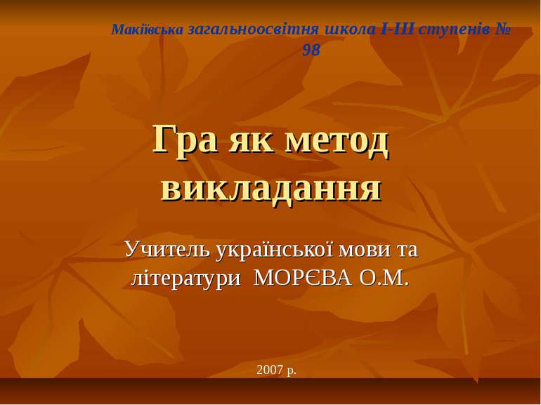 Гра як метод викладання Учитель української мови та літератури МОРЄВА О.М. Ма...