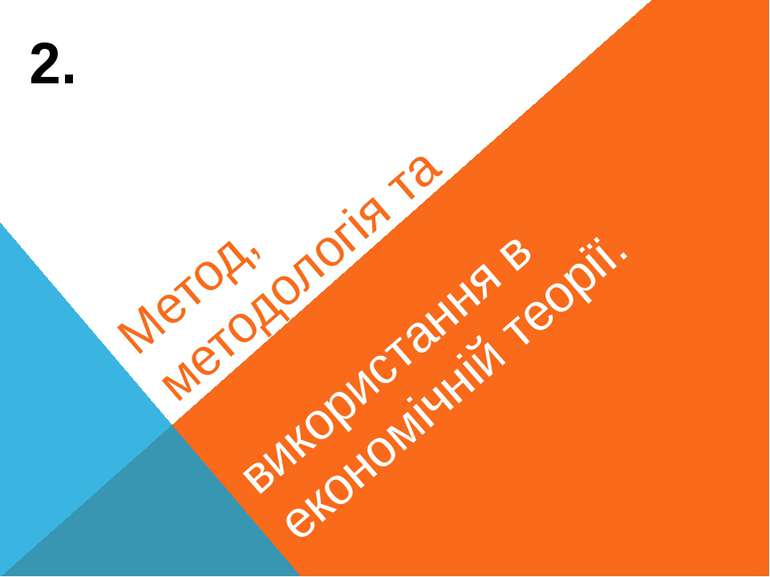 Метод, методологія та особливості їх використання в економічній теорії. 2.