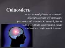 Свідомість — це вищий рівень психічного відображення об'єктивної реальності, ...