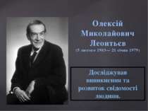 Олексій Миколайович Леонтьєв (5 лютого 1903— 21 січня 1979) Досліджував виник...