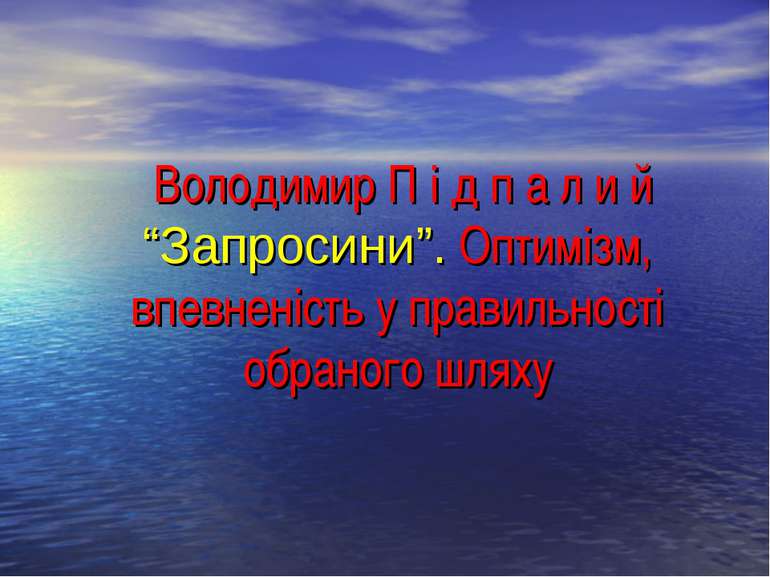 Володимир П і д п а л и й “Запросини”. Оптимізм, впевненість у правильності о...