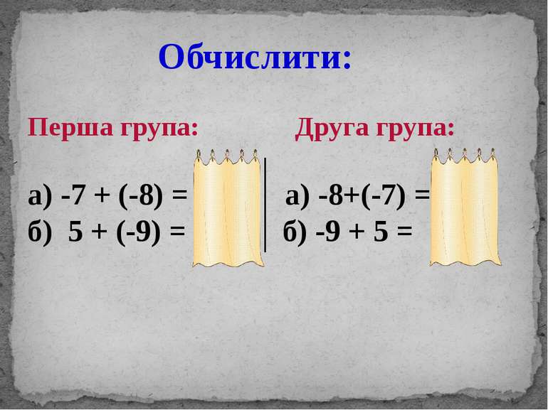 Обчислити: Перша група: Друга група: а) -7 + (-8) = -15; а) -8+(-7) = -15; б)...