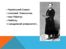 • Український Сократ; • степовий Ломоносов; • наш Піфагор; • Лейбніц; •« манд...