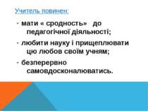 Учитель повинен: мати « сродность» до педагогічної діяльності; любити науку і...