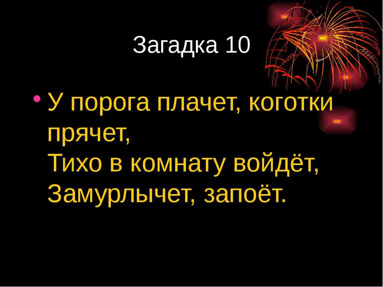 Загадка 10 У порога плачет, коготки прячет, Тихо в комнату войдёт, Замурлычет...