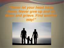 “Never let your head hang down. Never give up and sit down and grieve. Find a...