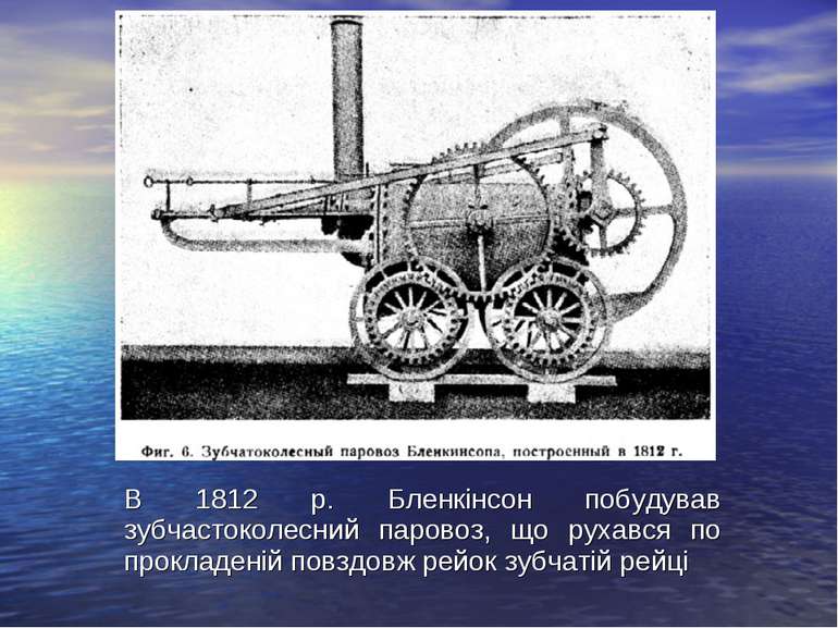 В 1812 р. Бленкінсон побудував зубчастоколесний паровоз, що рухався по прокла...