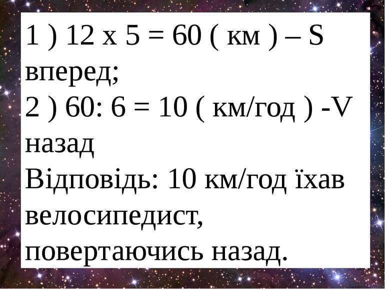 1 ) 12 х 5 = 60 ( км ) – S вперед; 2 ) 60: 6 = 10 ( км/год ) -V назад Відпові...