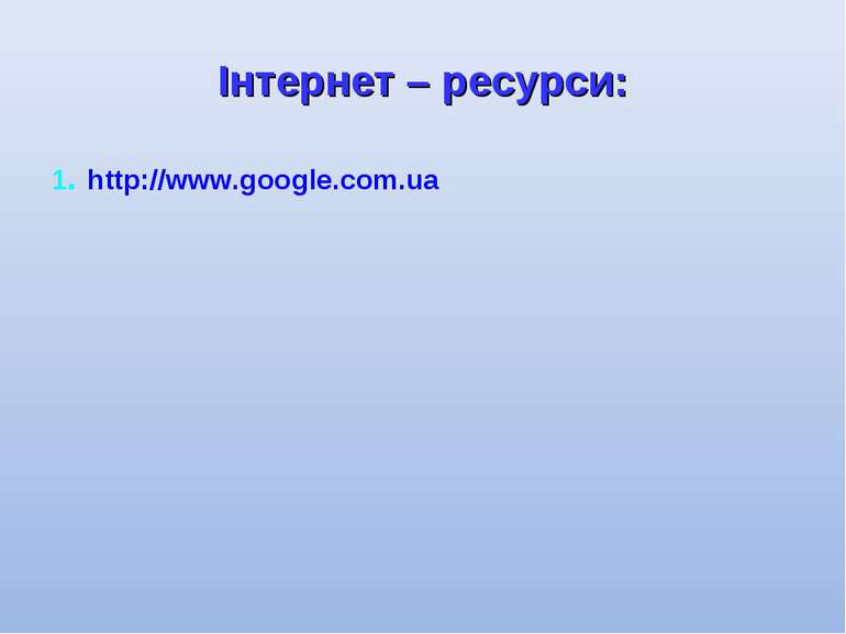 Інтернет – ресурси: 1. http://www.google.com.ua