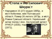 Степа н Йо сипович Шкура т Народився 15 (27) грудня 1885р., в місті Кобеляки,...