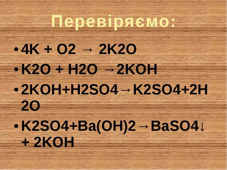 Перевіряємо: 4K + O2 → 2K2O K2O + H2O →2KOH 2KOH+H2SO4→K2SO4+2H2O K2SO4+Ba(OH...