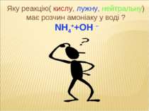 Яку реакцію( кислу, лужну, нейтральну) має розчин амоніаку у воді ? NH4++OH –