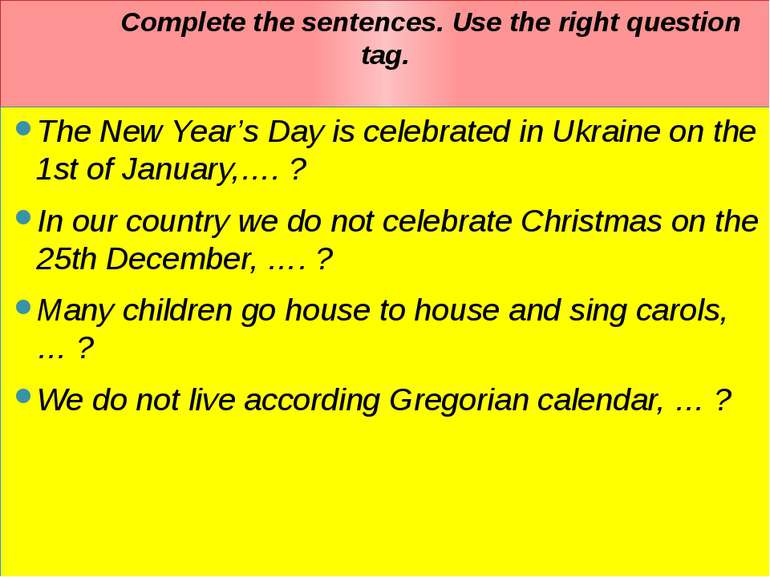 Complete the sentences. Use the right question tag. The New Year’s Day is cel...