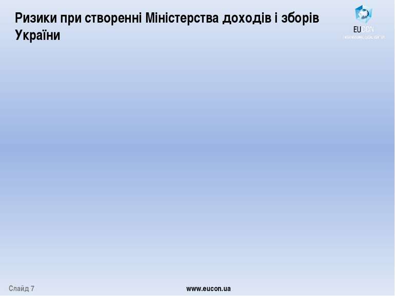 Слайд 7 www.eucon.ua Ризики при створенні Міністерства доходів і зборів України