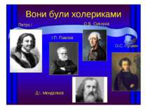 Вони були холериками Петро I І.П. Павлов О.В. Суворов Д.І. Мєндєлєєв О.С. Пушкін