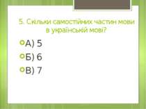 5. Скільки самостійних частин мови в українській мові? А) 5 Б) 6 В) 7