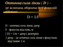 Оптична сила лінзи ( D ) – це величина, обернена до її фокусній відстані D = ...