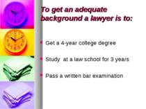 To get an adequate background a lawyer is to: Get a 4-year college degree Stu...