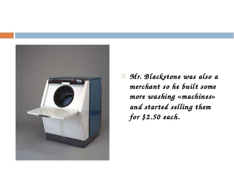 Mr. Blackstone was also a merchant so he built some more washing «machines» a...