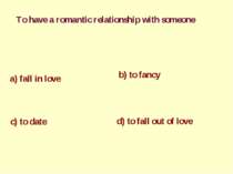 To have a romantic relationship with someone a) fall in love b) to fancy c) t...