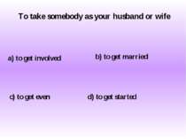 To take somebody as your husband or wife a) to get involved c) to get even b)...