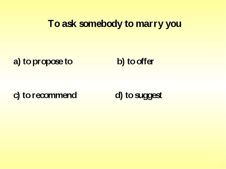 To ask somebody to marry you a) to propose to b) to offer c) to recommend d) ...