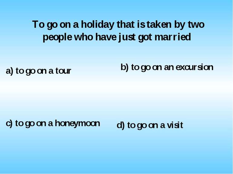 To go on a holiday that is taken by two people who have just got married a) t...