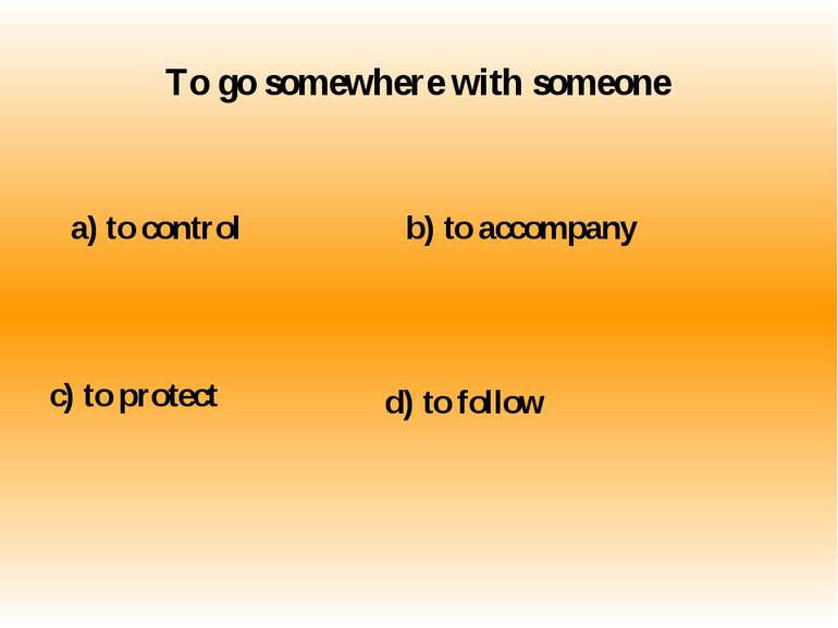 To go somewhere with someone a) to control b) to accompany c) to protect d) t...