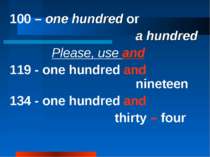 100 – one hundred or a hundred Please, use and 119 - one hundred and nineteen...