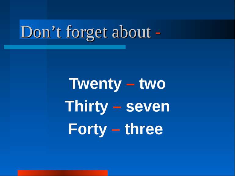 Don’t forget about - Twenty – two Thirty – seven Forty – three