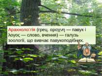 Арахноло гія (грец. αραχνη — павук і λογος — слово, вчення) — галузь зоології...