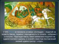 У 945 Ольга встановила розміри «полюддя» - податей на користь Києва, терміни ...