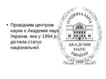Провідним центром науки є Академія наук України, яка у 1994 р. дістала статус...