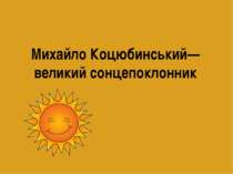 Михайло Коцюбинський—великий сонцепоклонник