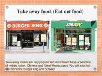 Take away food. (Eat out food) Take-away meals are very popular and most town...