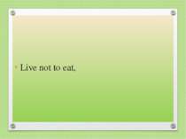 Live not to eat,