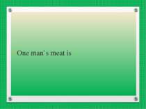 One man`s meat is