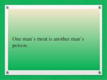 One man`s meat is another man`s poison.