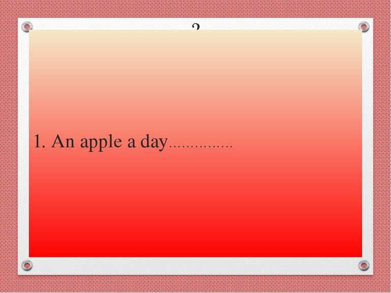 ? 1. An apple a day……………