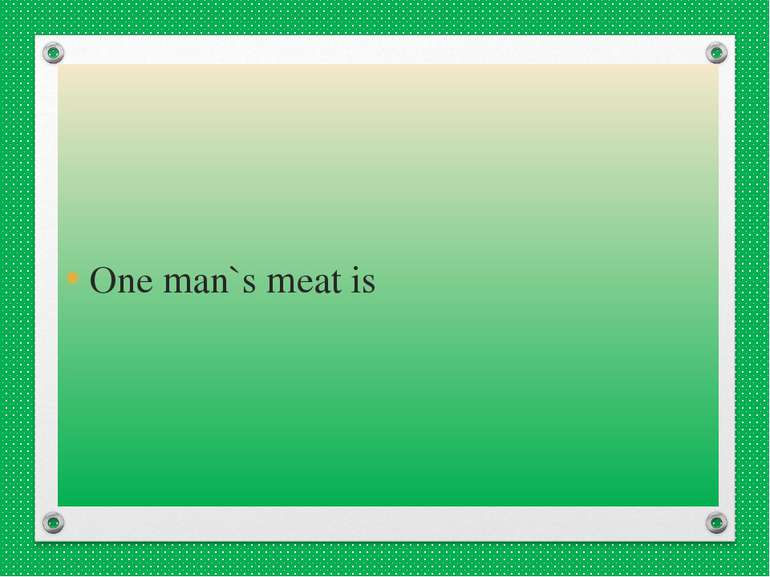 One man`s meat is
