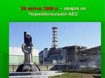 26 квітня 1986 р. – аварія на Чорнобильській АЕС