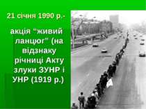 21 січня 1990 р.- акція “живий ланцюг” (на відзнаку річниці Акту злуки ЗУНР і...