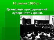 16 липня 1990 р. - Декларація про державний суверенітет України.