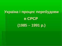 Україна і процес перебудови в СРСР (1985 – 1991 р.)