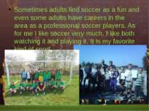 Sometimes adults find soccer as a fun and even some adults have careers in th...