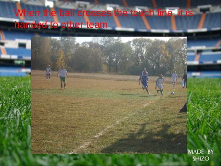When the ball crosses the touch line, it is handed to other team