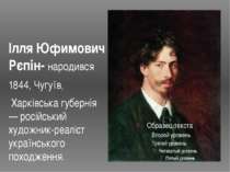Ілля Юфимович Рєпін- народився 1844, Чугуїв,  Харківська губернія  — російськ...