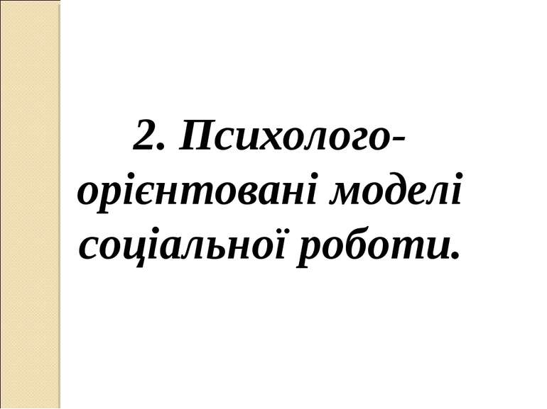 2. Психолого-орієнтовані моделі соціальної роботи.