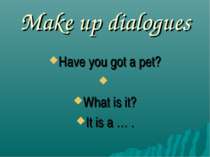 Make up dialogues Have you got a pet? What is it? It is a … .