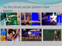 On this show people perform their talents.